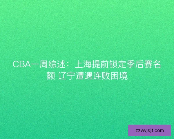 CBA一周综述：上海提前锁定季后赛名额 辽宁遭遇连败困境